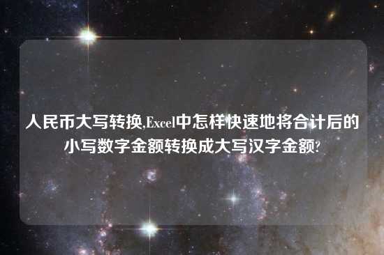人民币大写转换,Excel中怎样快速地将合计后的小写数字金额转换成大写汉字金额?