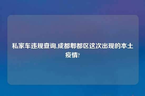 私家车违规查询,成都郫都区这次出现的本土疫情?