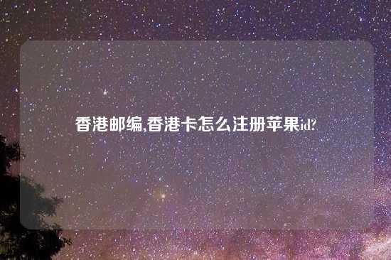 香港邮编,香港卡怎么注册苹果id?