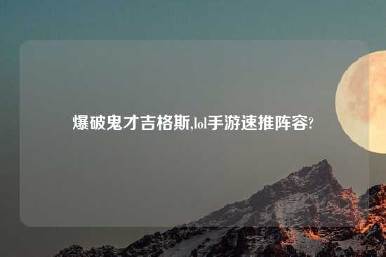 爆破鬼才吉格斯,lol手游速推阵容?