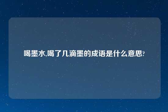 喝墨水,喝了几滴墨的成语是什么意思?