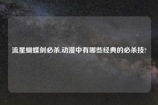 流星蝴蝶剑必杀,动漫中有哪些经典的必杀技?