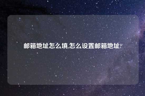 邮箱地址怎么填,怎么设置邮箱地址?