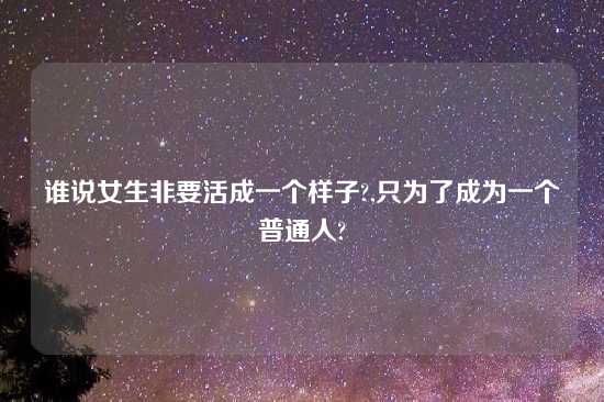 谁说女生非要活成一个样子?,只为了成为一个普通人?