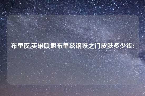 布里茨,英雄联盟布里兹钢铁之门皮肤多少钱?