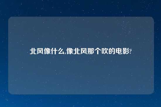 北风像什么,像北风那个吹的电影?