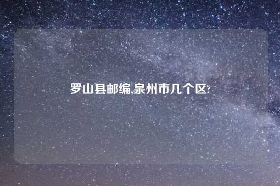 罗山县邮编,泉州市几个区?
