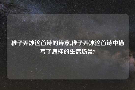 稚子弄冰这首诗的诗意,稚子弄冰这首诗中描写了怎样的生活场景?