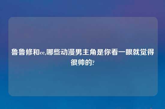 鲁鲁修和cc,哪些动漫男主角是你看一眼就觉得很帅的?