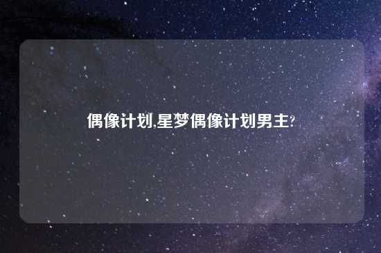 偶像计划,星梦偶像计划男主?