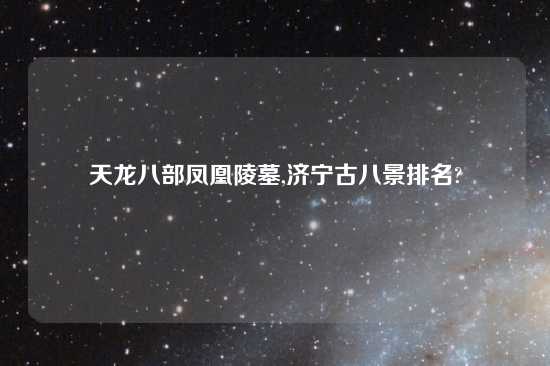 天龙八部凤凰陵墓,济宁古八景排名?