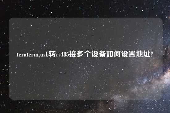teraterm,usb转rs485接多个设备如何设置地址?