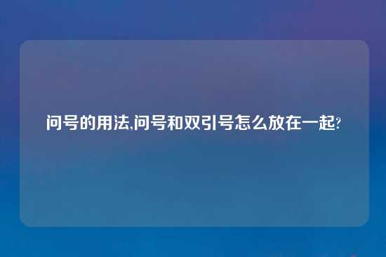 问号的用法,问号和双引号怎么放在一起?