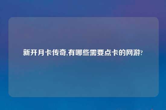 新开月卡传奇,有哪些需要点卡的网游?