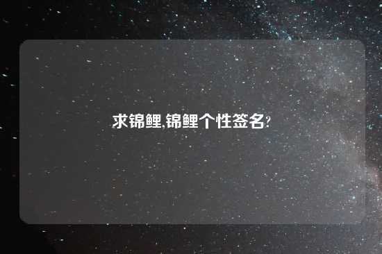求锦鲤,锦鲤个性签名?