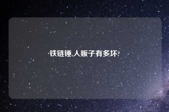 铁链锤,人贩子有多坏?