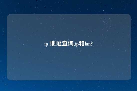ip 地址查询,ip和lan?