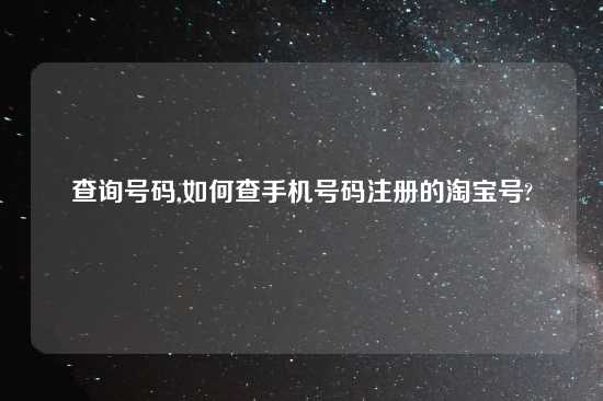 查询号码,如何查手机号码注册的淘宝号?