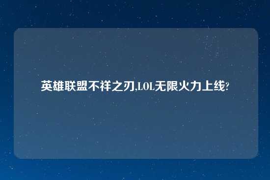 英雄联盟不祥之刃,LOL无限火力上线?