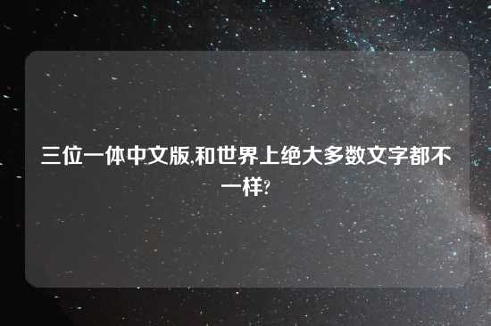 三位一体中文版,和世界上绝大多数文字都不一样?