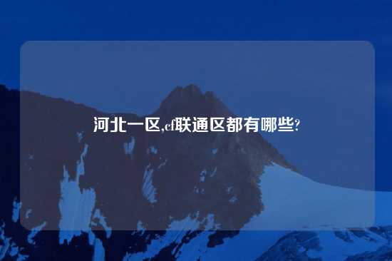 河北一区,cf联通区都有哪些?
