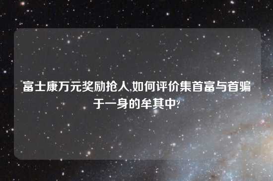 富士康万元奖励抢人,如何评价集首富与首骗于一身的牟其中?