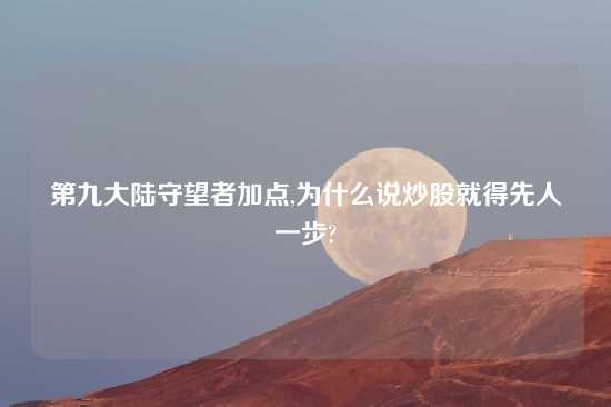 第九大陆守望者加点,为什么说炒股就得先人一步?
