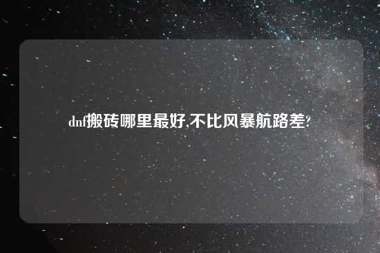 dnf搬砖哪里最好,不比风暴航路差?