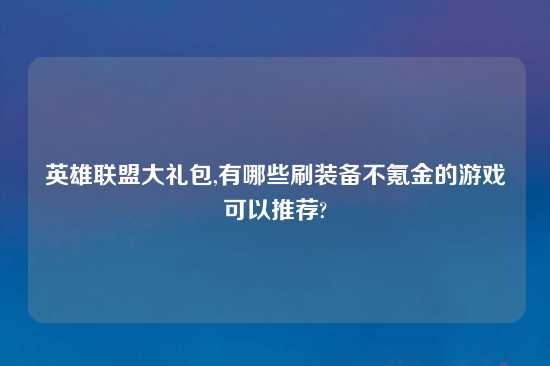 英雄联盟大礼包,有哪些刷装备不氪金的游戏可以推荐?