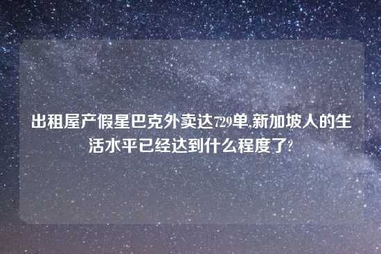 出租屋产假星巴克外卖达729单,新加坡人的生活水平已经达到什么程度了?