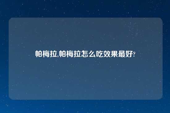 帕梅拉,帕梅拉怎么吃效果最好?