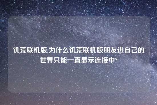饥荒联机版,为什么饥荒联机版朋友进自己的世界只能一直显示连接中?