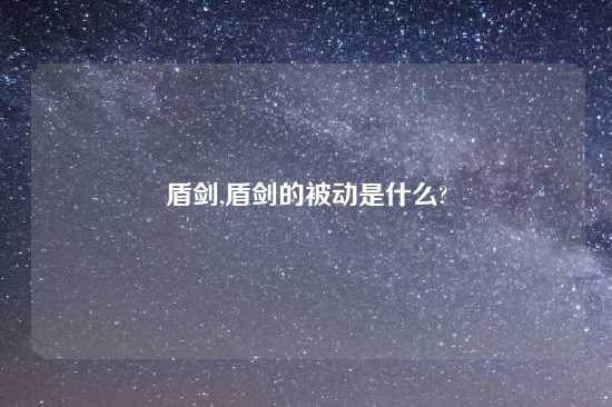 盾剑,盾剑的被动是什么?