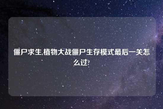 僵尸求生,植物大战僵尸生存模式最后一关怎么过?