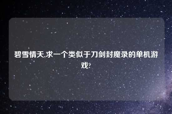 碧雪情天,求一个类似于刀剑封魔录的单机游戏?