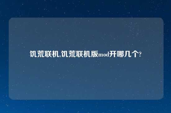 饥荒联机,饥荒联机版mod开哪几个?