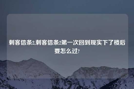 刺客信条2,刺客信条2第一次回到现实下了楼后要怎么过?