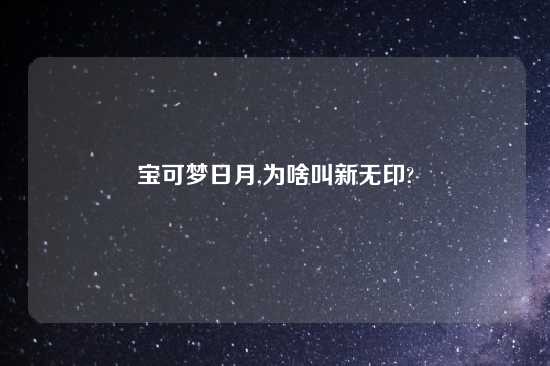 宝可梦日月,为啥叫新无印?