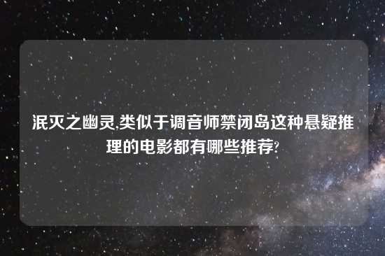 泯灭之幽灵,类似于调音师禁闭岛这种悬疑推理的电影都有哪些推荐?