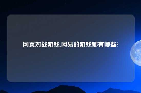 网页对战游戏,网易的游戏都有哪些?