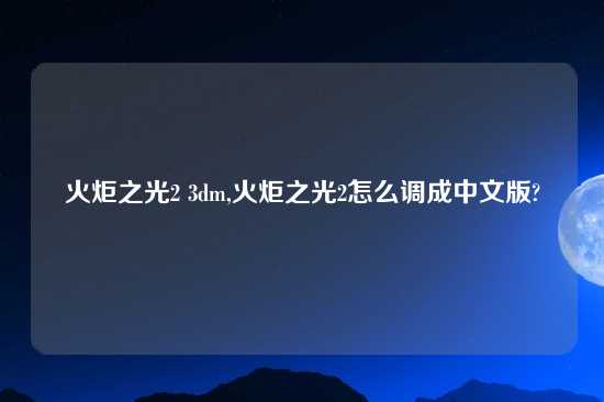 火炬之光2 3dm,火炬之光2怎么调成中文版?