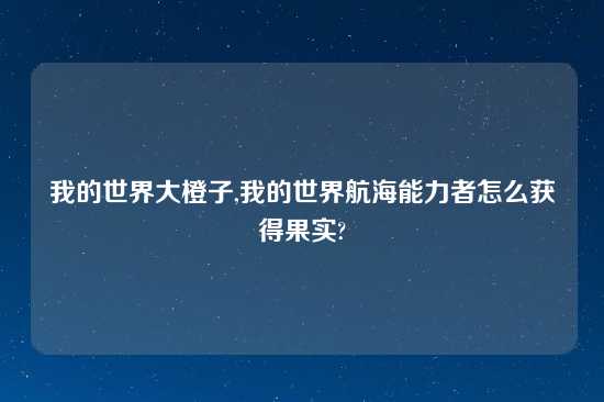 我的世界大橙子,我的世界航海能力者怎么获得果实?