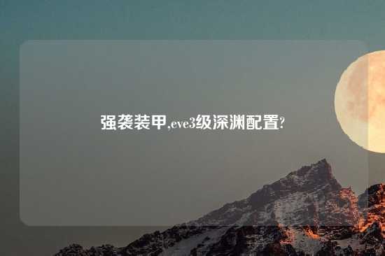 强袭装甲,eve3级深渊配置?