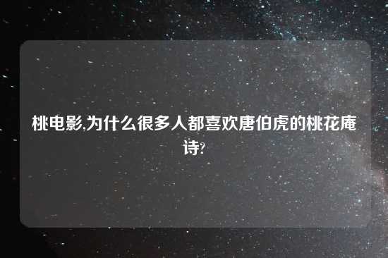 桃电影,为什么很多人都喜欢唐伯虎的桃花庵诗?