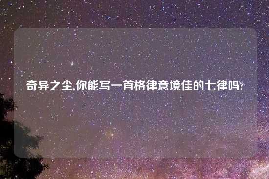奇异之尘,你能写一首格律意境佳的七律吗?