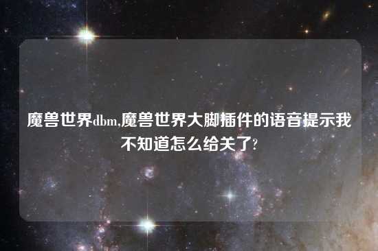 魔兽世界dbm,魔兽世界大脚插件的语音提示我不知道怎么给关了?