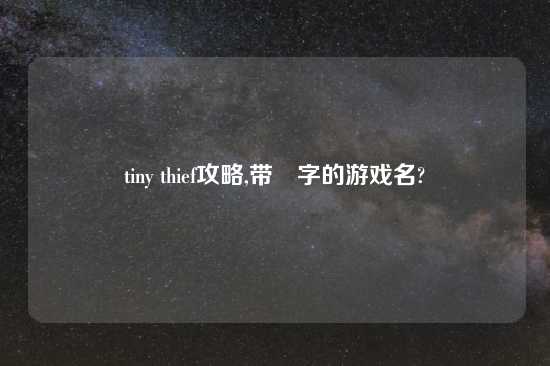 tiny thief攻略,带尐字的游戏名?
