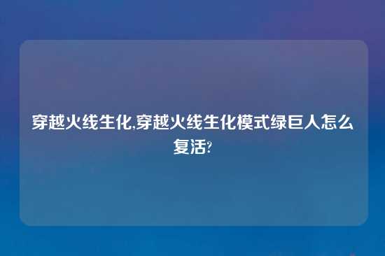 穿越火线生化,穿越火线生化模式绿巨人怎么复活?
