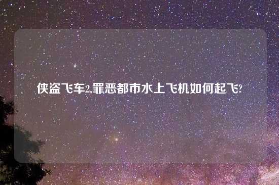 侠盗飞车2,罪恶都市水上飞机如何起飞?