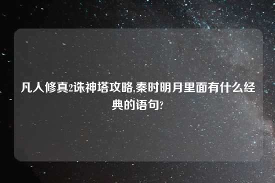 凡人修真2诛神塔攻略,秦时明月里面有什么经典的语句?